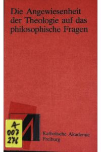 Die Angewiesenheit der Theologie auf das philosophische Fragen.   - Schriftenreihe der Katholischen Akademie Freiburg.