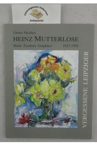 Heinz Mutterlose, Maler, Zeichner, Graphiker : 1927 - 1995.   - Vergessene Leipziger ; 1