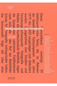 Denkprozesse der Fotografie. Beiträge zur Bildtheorie. Die Bielefelder Fotosymposien 1979 - 2009.