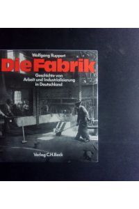 Die Fabrik.   - Geschichte von Arbeit u. Industrialisierung in Deutschland.