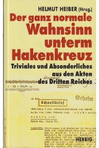 Der ganz normale Wahnsinn unterm Hakenkreuz  - Triviales und Absonderliches aus den Akten des Dritten Reiches. Helmut Heiber (Hrsg.)