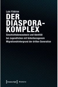 Der Diasporakomplex  - Geschichtsbewusstsein und Identität bei Jugendlichen mit türkeibezogenem Migrationshintergrund der dritten Generation