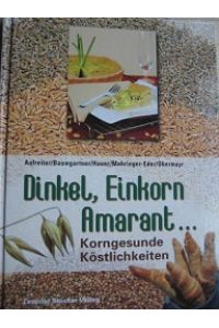 Dinkel, Einkorn, Amarant. . . .   - Korngesunde Köstlichkeiten mit 150 korngesundn Rezepten