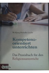 Kompetenzorientiert unterrichten : das Praxisbuch für den Religionsunterricht.
