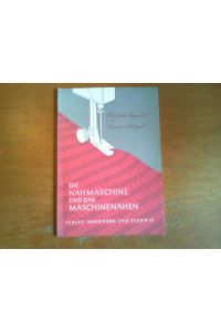 Die Nähmaschine und das Maschinennähen.   - Von Brigitte Eggert und Gerda Schlegel unter Mitarbeit von Walter Timm.