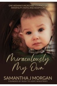 Miraculously My Own: One woman`s incredible journey of infertility, faith, and adoption
