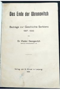 Das Ende der Obrenovitch. Beiträge zur Geschichte Serbiens 1897 - 1900.