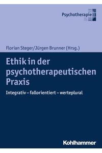 Ethik in der psychotherapeutischen Praxis : integrativ - fallorientiert - werteplural.   - Florian Steger, Jürgen Brunner (Hrsg.) / Psychotherapie.