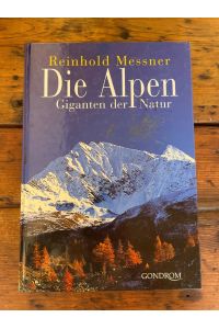Die Alpen : Giganten der Natur. Reinhold Messner. [Alle Fotos von: Alessandro Gogna . . . ]Sonderausg.