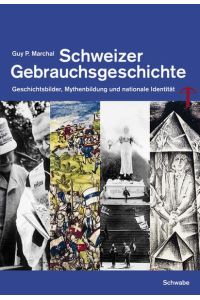 Schweizer Gebrauchsgeschichte: Geschichtsbilder, Mythenbildung und nationale Identität.