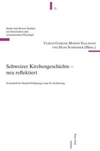 Schweizer Kirchengeschichte – neu reflektiert  - Festschrift für Rudolf Dellsperger zum 65. Geburtstag