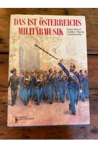 Das ist Österreichs Militärmusik : von d. Türk. Musik zu d. Philharmonikern in Uniform. Eugen Brixel ; Gunther Martin ; Gottfried Pils