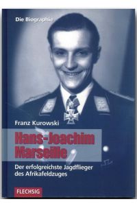 Hans-Joachim Marseille: Der erfolgreichste Jagdflieger des Afrikafeldzuges. Die Biographie