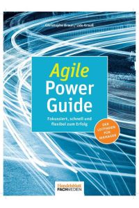 Agile Power Guide: Fokussiert, schnell und flexibel zum Erfolg: Fokussiert, schnell und flexibel zum Erfolg. Der Leitfaden für Manager