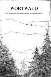 Wortwald: Anthologie der Aktionsgruppe Eskapismus (Hrsg. )  - Anthologie der Aktionsgruppe Eskapismus (Hrsg.)