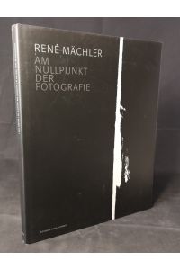 René Mächler.   - Am Nullpunkt der Fotografie: Fotografien und Fotogramme 1952–2004
