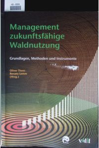Management zukunftsfähige Waldnutzung.   - Grundlagen, Methoden und Instrumente.