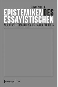 Epistemiken des Essayistischen  - Zur künstlerischen Praxis Harun Farockis