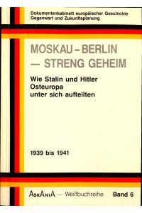 Moskau-Berlin-Streng Geheim: Wie Stalin und Hitler Osteuropa unter sich aufteilten 1939 bis 1941 Band 6