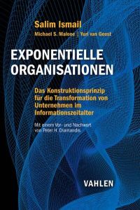 Exponentielle Organisationen: Das Konstruktionsprinzip für die Transformation von Unternehmen im Informationszeitalter