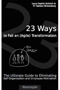 23 Ways to Fail an (Agile) Transformation  - The Ultimate Guide to Eliminating Self-Organization and Employee Motivation