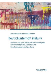 Deutschunterricht inklusiv :  - Literatur- und sprachdidaktische Praxisbeispiele zum Thema Sprache, Sprechen und Einschränkungen des Sprechens :