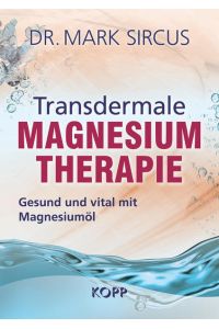 [Transdermal magnesium therapy] ; Transdermale Magnesium Therapie : gesund und vital mit Magnesiumöl  - Dr. Mark Sircus ; Übersetzung: Angelika Orpin