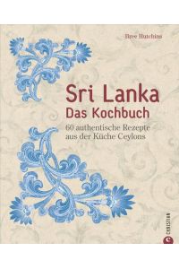 Sri Lanka – Das Kochbuch  - 60 authentische Rezepte aus der Küche Ceylons