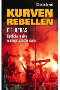 Kurven-Rebellen: Die Ultras ? Einblicke in eine widerspru?chliche Szene