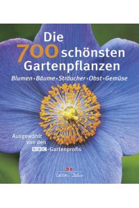Die 700 schönsten Gartenpflanzen: Blumen - Bäume - Sträucher - Obst ? Gemüse: Ausgewählt von den BBC-Gartenprofis