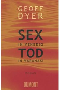 Sex in Venedig, Tod in Varanasi : Roman.   - Geoff Dyer. Aus dem Engl. von Matthias Müller,