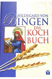 Hildegard von Bingen: Das Kochbuch 130 köstliche und leicht nachvollziehbare Rezepte aus dem überlieferten Ernährungswissen der Hildegard.