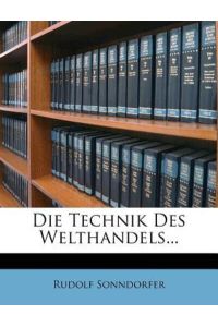 Die Technik Des Welthandels. Zweite, Vollstandig Umgearbeitete Und Vermehrte Auflage.