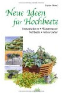 Neue Ideen für Hochbeete: Beetvariationen - Pflanzterrassen - Tischbeete - mobile Gärten