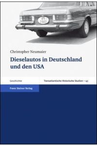 Dieselautos in Deutschland und den USA. Zum Verhältnis von Technologie, Konsum und Politik, 1949-2005 (Transatlantische Historische Studien 43)