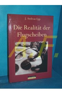 Die Realität der Flugscheiben.   - J. Andreas Epp / Edition EFODON