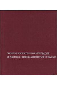 Operating instructions for architecture: a century of architecture in Belgium 25 masters of modern architecture in Belgium.