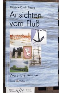 Ansichten vom Fluß : Weser-Bremen-Live  - Mit Fotogr. von Stefanie Prahl und einem Vorw. von Stefan Boltz