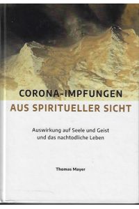 Corona-Impfungen aus spiritueller Sicht : Auswirkungen auf Seele und Geist und das nachtodliche Leben.