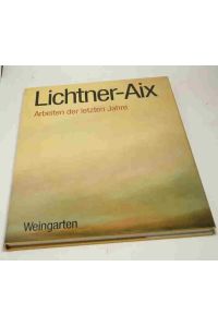 Lichtner-Aix  - Arbeiten der letzten Jahre Mit vollständigem OEuvre-Verzeichnis der Druckgraphik von 1984 bis 1987