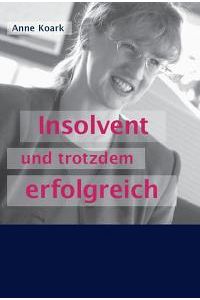 Insolvent und trotzdem erfolgreich (Gebundene Ausgabe) von Anne Koark Insolvenzrecht Pleite Zahlungsunfähigkeit Gläubigerschutz Bankrott Konkurs Insolvenz