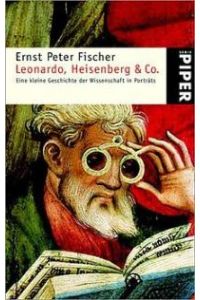 Leonardo, Heisenberg und Co. Eine kleine Geschichte der Wissenschaft in Porträts. von Ernst P. Fischer