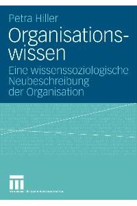 Organisationswissen. Eine wissenssoziologische Neubeschreibung der Organisation von Petra Hiller