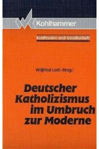 Deutscher Katholizismus im Umbruch zur Moderne von Wilfried Loth