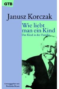 Wie liebt man ein Kind: Das Kind in der Familie von Janusz Korczak, Friedhelm Beiner und Nora Koestler