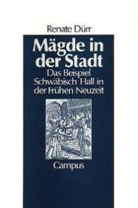 Mägde in der Stadt: Das Beispiel Schwäbisch Hall in der Frühen Neuzeit (Geschichte und Geschlechter) von Renate Dürr