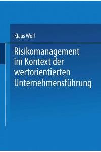 Risikomanagement im Kontext der wertorientierten Unternehmensführung von Klaus Wolf (Autor)