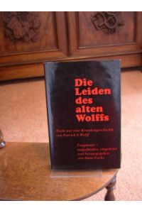Die Leiden des alten Wolffs. Nicht nur eine Krankengeschichte von Patrick S. Wolff. Fragemente - aufgefunden, eingeleitet und herausgegeben von Hans Fuchs.