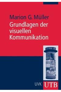 Grundlagen der visuellen Kommunikation: Theorieansätze und Analysemethoden von Marion G. Müller