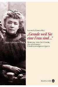 Gerade weil Sie eine Frau sind Bertha von Suttner, die unbekannte Friedensnobelpreistr von Laurie R. Cohen